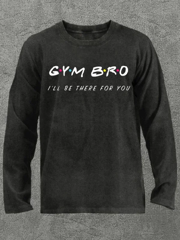 GYM BRO I'll be there for you Washed Gym Long Sleeve Shirt