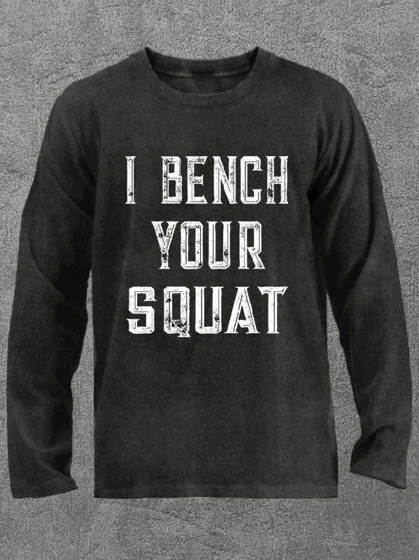 I bench your squat Washed Gym Long Sleeve Shirt