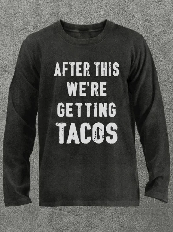 after this we're getting tacos Washed Gym Long Sleeve Shirt